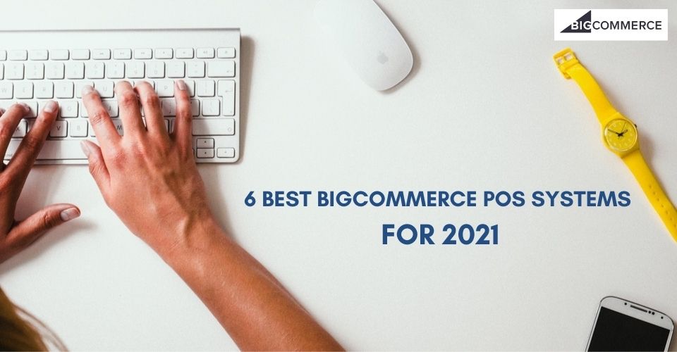 6 BEST BIGCOMMERCE POS SYSTEMS FOR 2021