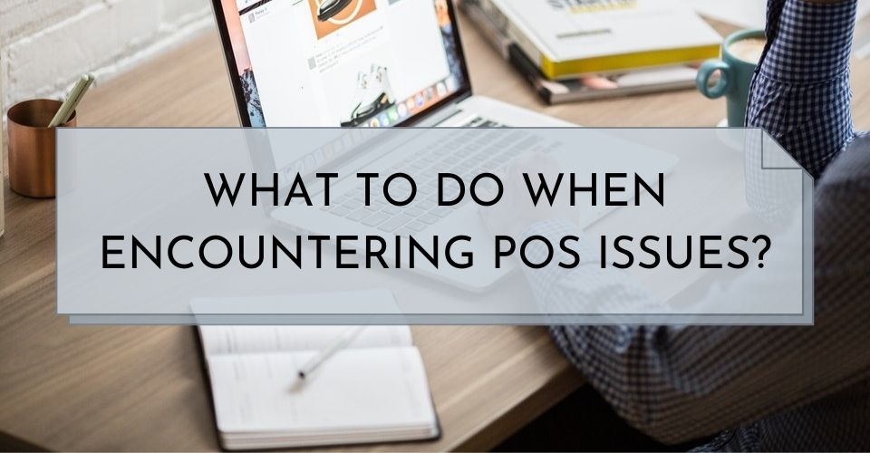 WHAT TO DO WHEN ENCOUNTERING POS ISSUES