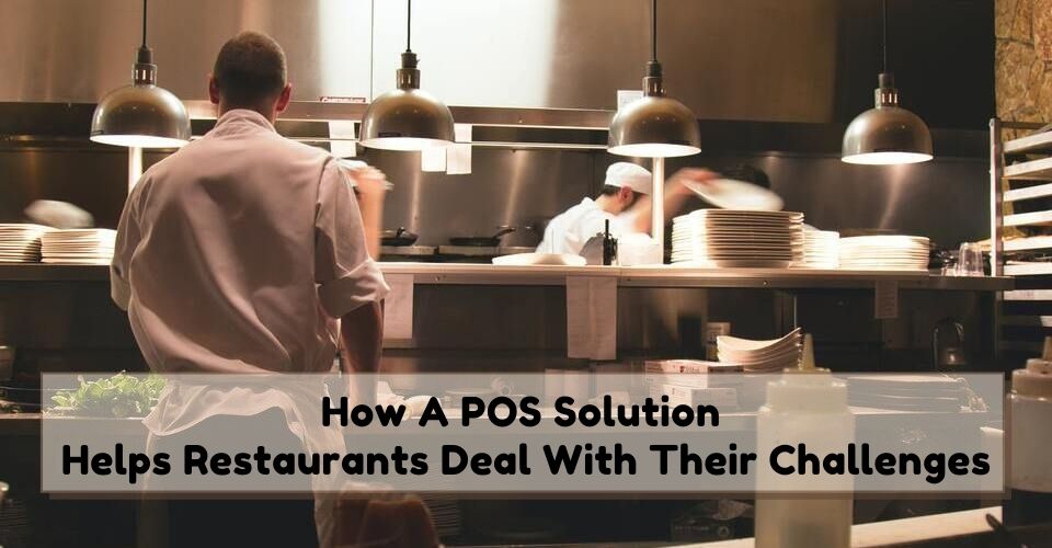 How A POS Solution Helps Restaurants Deal With Their Challenges