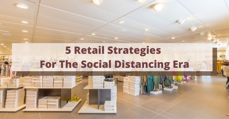5 Retail Strategies For The Social Distancing Era