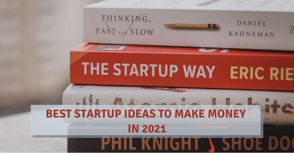 Best Startup Ideas To Make Money In 2021