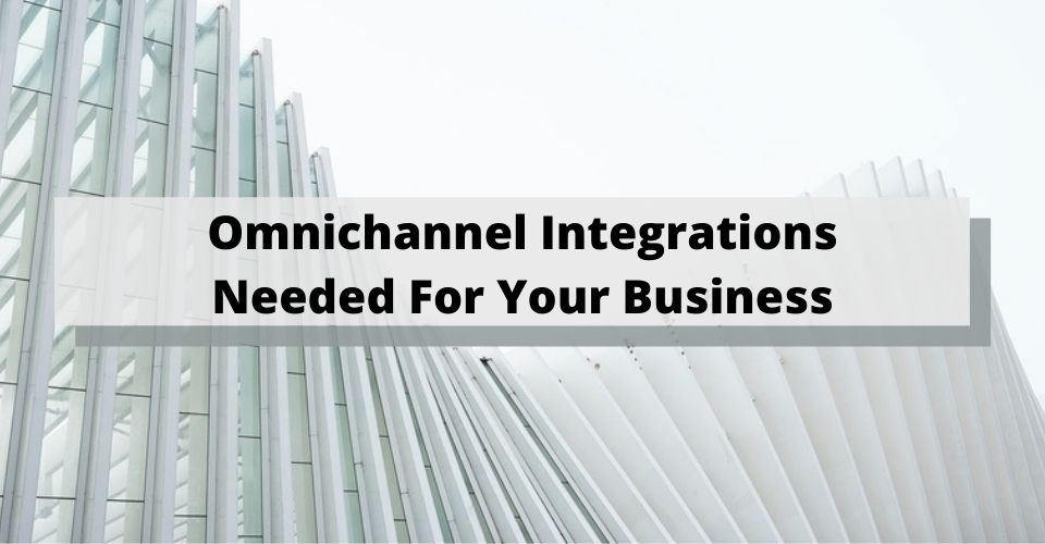 Omnichannel Integrations Needed For Your Business