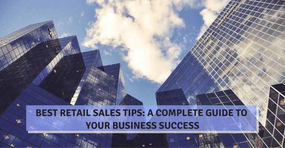 Best Retail Sales Tips: A Complete Guide To Your Business Success