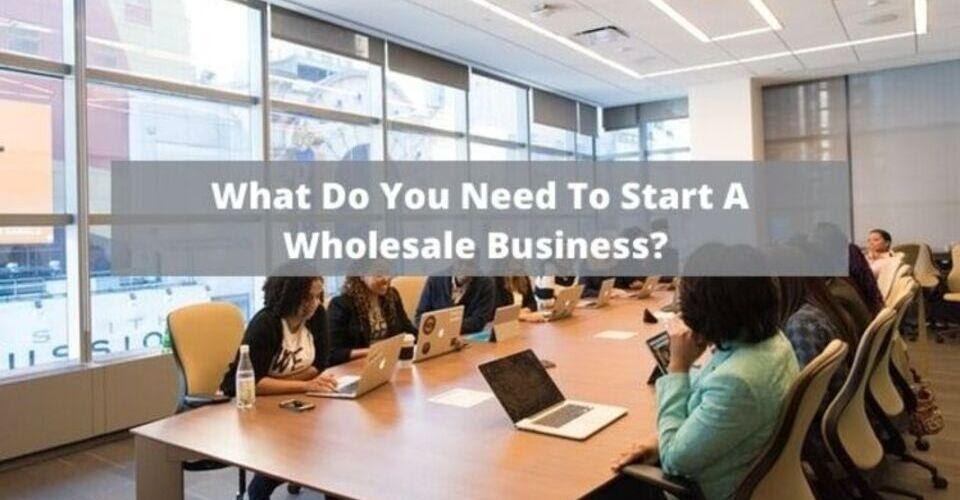 what do you need to start a wholesale business?