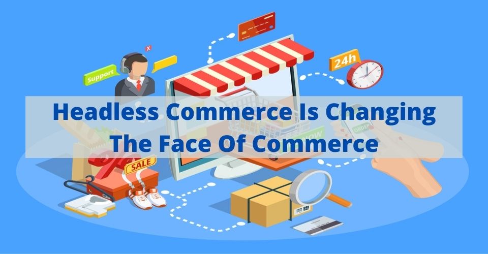 Headless Commerce Is Changing The Face Of Commerce