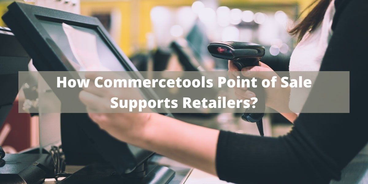 How Commercetools Point of Sale Supports Retailers