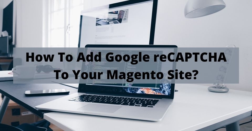 How To Add Google reCAPTCHA To Your Magento Site