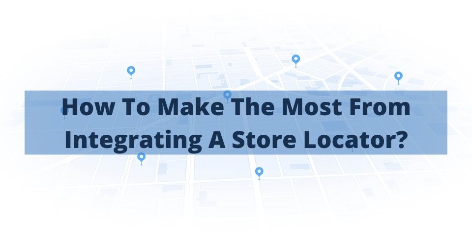 How To Make The Most From Integrating A Store Locator