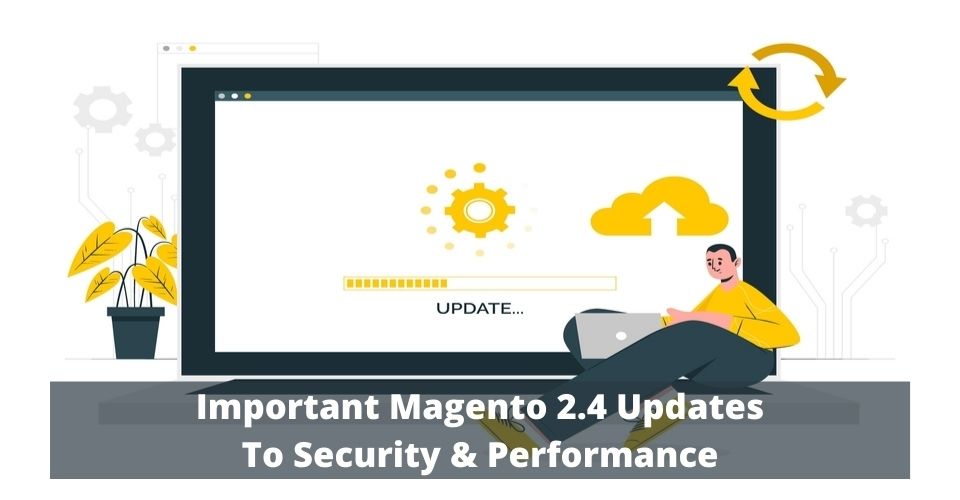 Important Magento 2.4 Updates To Security & Performance