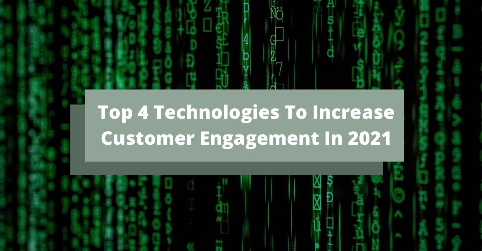 Top 4 Technologies To Increase Customer Engagement In 2021
