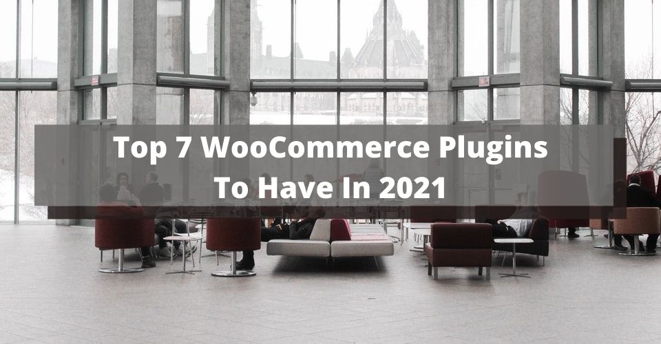 Top 7 WooCommerce Plugins To Have In 2021