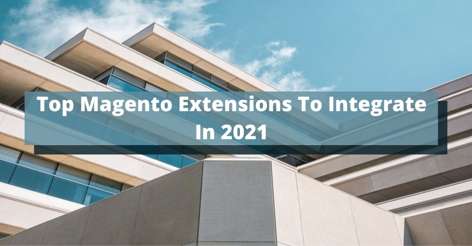 Top Magento Extensions To Integrate In 2021