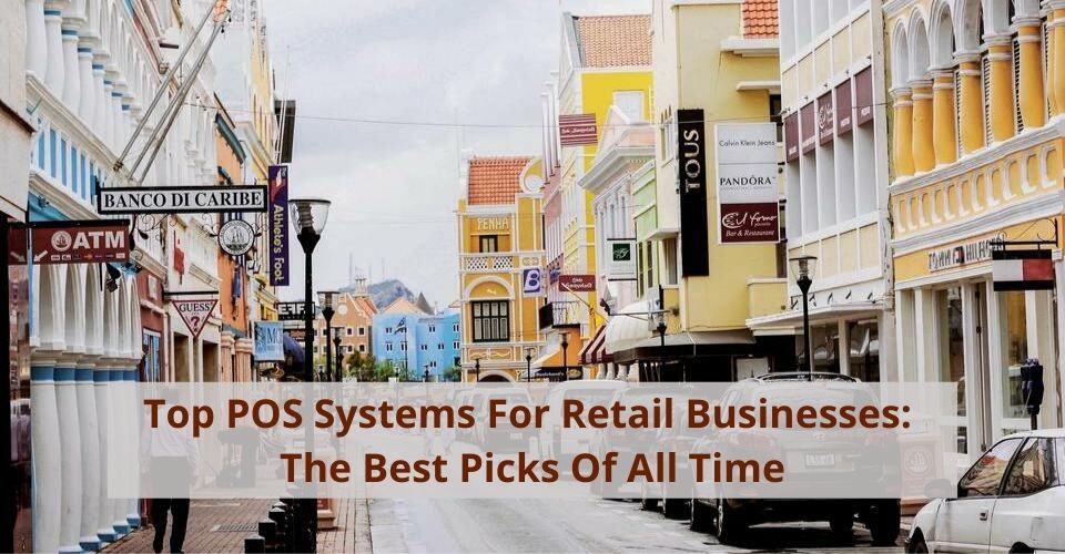 Top POS Systems For Retail Businesses: The Best Picks Of All Time