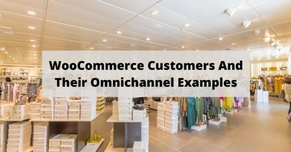 Woocommerce customers and their omnichannel examples