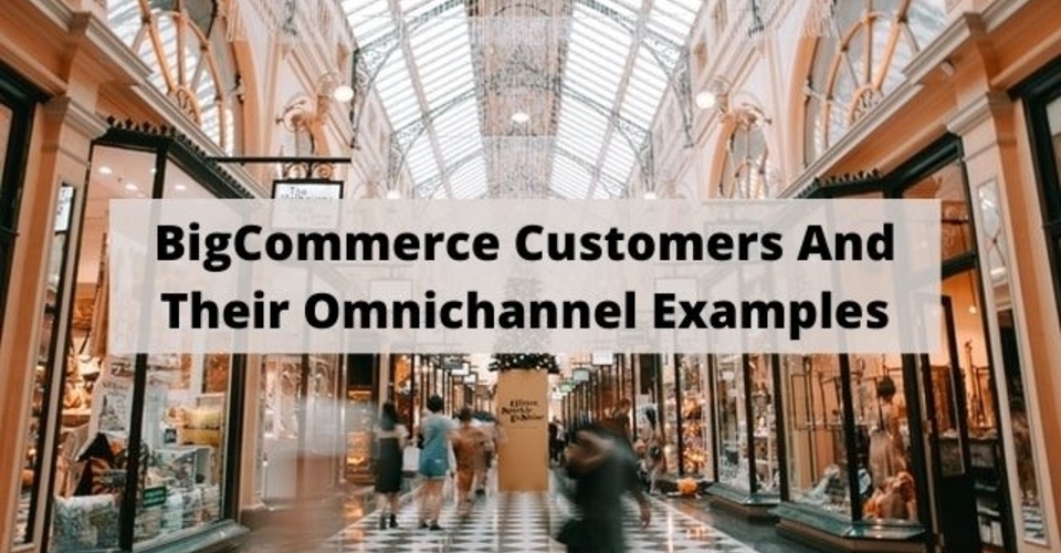 BigCommerce Customers and their omnichannel examples