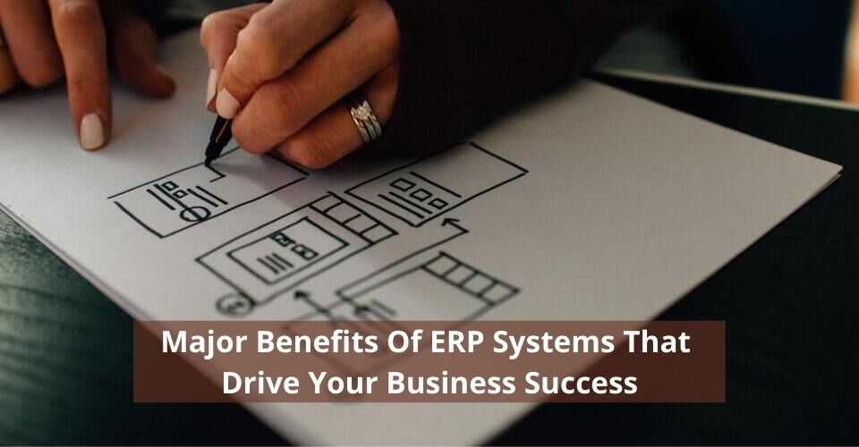 Major Benefits Of ERP Systems That Drive Your Business Success